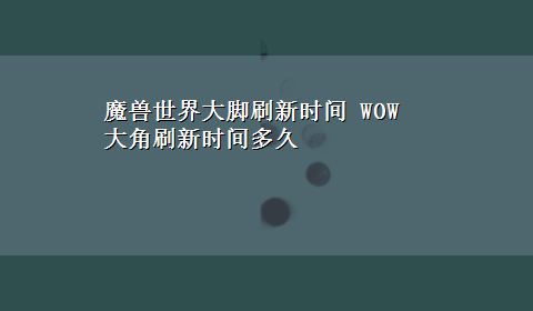 魔兽世界大脚刷新时间 WOW 大角刷新时间多久