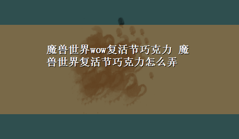 魔兽世界wow复活节巧克力 魔兽世界复活节巧克力怎么弄