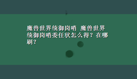 魔兽世界统御岗哨 魔兽世界统御岗哨委任状怎么得？在哪刷？