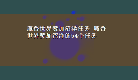 魔兽世界赞加沼泽任务 魔兽世界赞加沼泽的54个任务