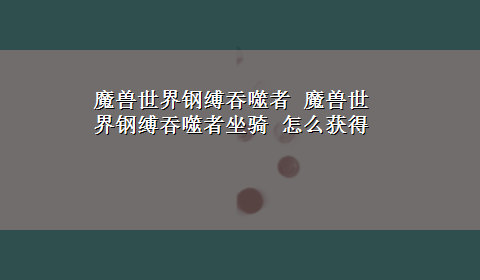 魔兽世界钢缚吞噬者 魔兽世界钢缚吞噬者坐骑 怎么获得