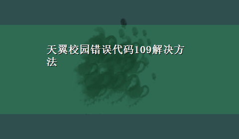 天翼校园错误代码109解决方法