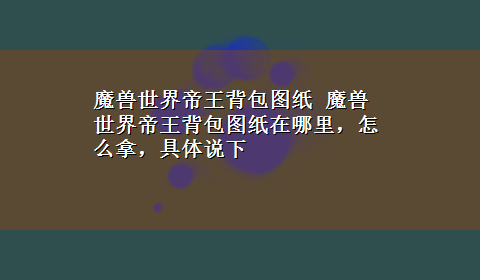 魔兽世界帝王背包图纸 魔兽世界帝王背包图纸在哪里，怎么拿，具体说下