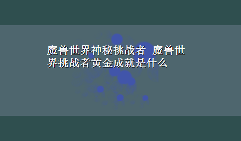 魔兽世界神秘挑战者 魔兽世界挑战者黄金成就是什么