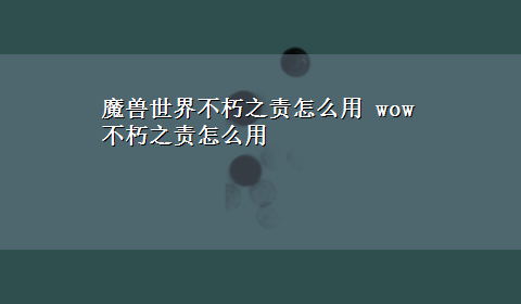 魔兽世界不朽之责怎么用 wow不朽之责怎么用