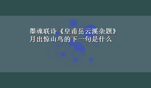 墨魂联诗《皇甫岳云溪杂题》月出惊山鸟的下一句是什么