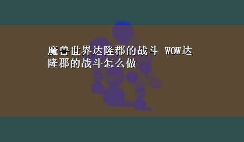 魔兽世界达隆郡的战斗 WOW达隆郡的战斗怎么做