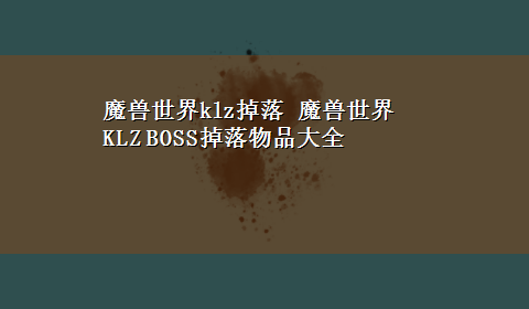 魔兽世界klz掉落 魔兽世界KLZ BOSS掉落物品大全