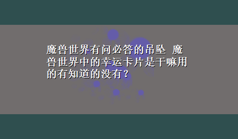 魔兽世界有问必答的吊坠 魔兽世界中的幸运卡片是干嘛用的有知道的没有？