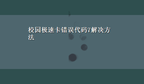 校园极速卡错误代码7解决方法