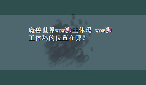 魔兽世界wow狮王休玛 wow狮王休玛的位置在哪？