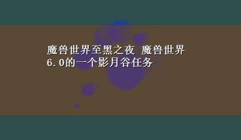 魔兽世界至黑之夜 魔兽世界6.0的一个影月谷任务