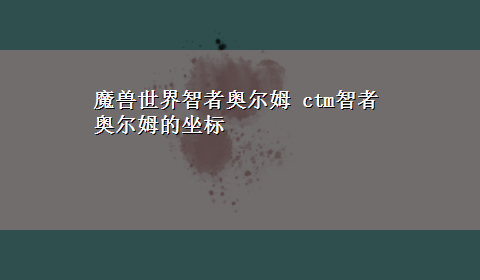 魔兽世界智者奥尔姆 ctm智者奥尔姆的坐标