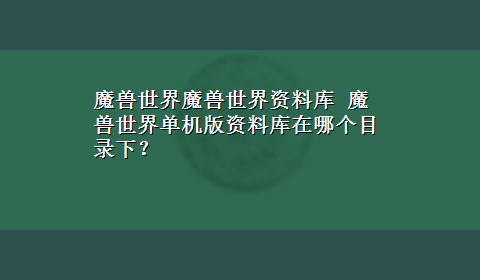 魔兽世界魔兽世界资料库 魔兽世界单机版资料库在哪个目录下？