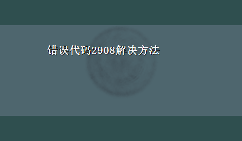 错误代码2908解决方法