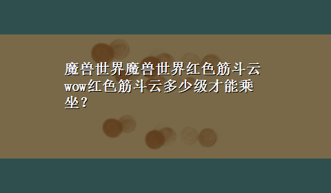 魔兽世界魔兽世界红色筋斗云 wow红色筋斗云多少级才能乘坐？