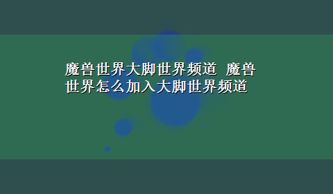 魔兽世界大脚世界频道 魔兽世界怎么加入大脚世界频道