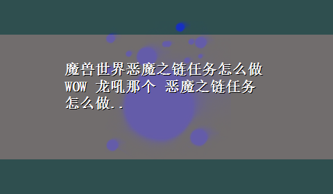 魔兽世界恶魔之链任务怎么做 WOW 龙吼那个 恶魔之链任务怎么做..