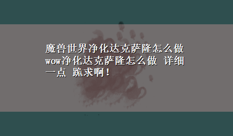 魔兽世界净化达克萨隆怎么做 wow净化达克萨隆怎么做 详细一点 跪求啊！