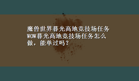 魔兽世界暮光高地竞技场任务 WOW暮光高地竞技场任务怎么做，能单过吗？