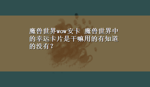 魔兽世界wow安卡 魔兽世界中的幸运卡片是干嘛用的有知道的没有？