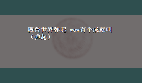 魔兽世界弹起 wow有个成就叫（弹起）