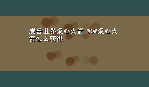 魔兽世界爱心火箭 WOW爱心火箭怎么获得