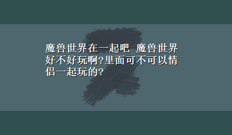 魔兽世界在一起吧 魔兽世界好不好玩啊?里面可不可以情侣一起玩的?