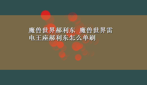 魔兽世界郝利东 魔兽世界雷电王座郝利东怎么单刷