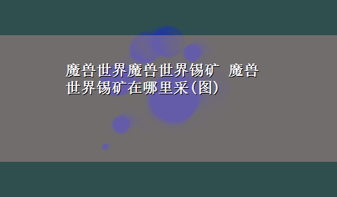 魔兽世界魔兽世界锡矿 魔兽世界锡矿在哪里采(图)