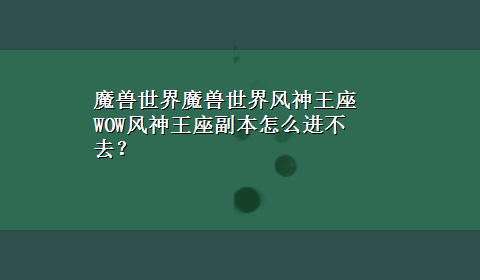 魔兽世界魔兽世界风神王座 WOW风神王座副本怎么进不去？