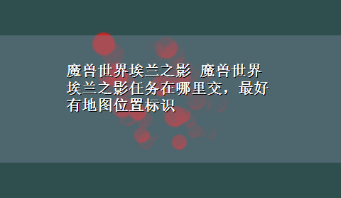 魔兽世界埃兰之影 魔兽世界埃兰之影任务在哪里交，最好有地图位置标识