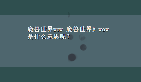 魔兽世界wow 魔兽世界》wow是什么意思呢？