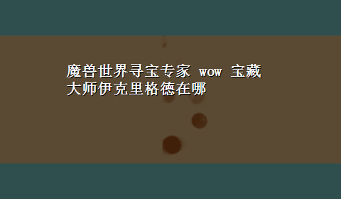 魔兽世界寻宝专家 wow 宝藏大师伊克里格德在哪