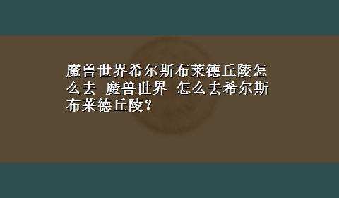 魔兽世界希尔斯布莱德丘陵怎么去 魔兽世界 怎么去希尔斯布莱德丘陵？