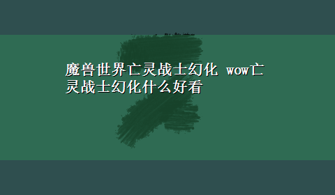 魔兽世界亡灵战士幻化 wow亡灵战士幻化什么好看