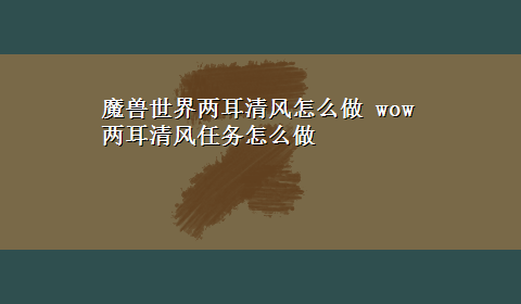 魔兽世界两耳清风怎么做 wow两耳清风任务怎么做