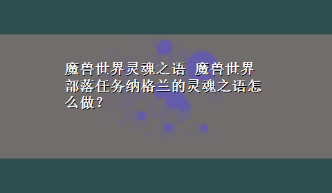 魔兽世界灵魂之语 魔兽世界部落任务纳格兰的灵魂之语怎么做？