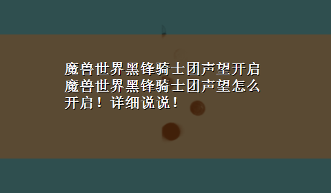 魔兽世界黑锋骑士团声望开启 魔兽世界黑锋骑士团声望怎么开启！详细说说！