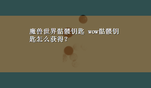 魔兽世界骷髅钥匙 wow骷髅钥匙怎么获得？