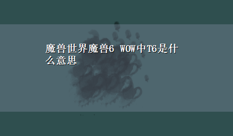 魔兽世界魔兽6 WOW中T6是什么意思