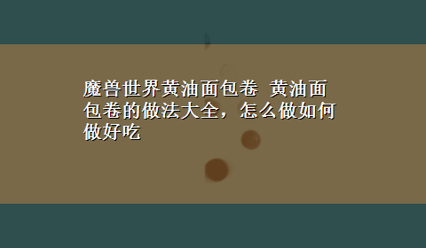 魔兽世界黄油面包卷 黄油面包卷的做法大全，怎么做如何做好吃