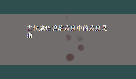 古代成语碧落黄泉中的黄泉是指