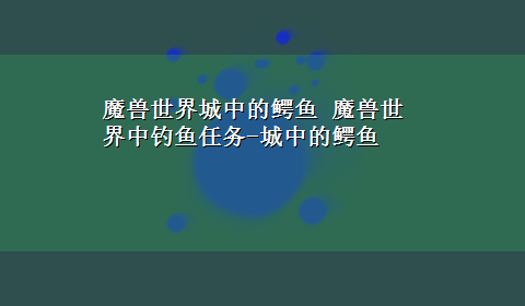 魔兽世界城中的鳄鱼 魔兽世界中钓鱼任务-城中的鳄鱼