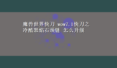 魔兽世界快刀 wow7.1快刀之冷酷怒焰石颈链 怎么升级