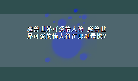 魔兽世界可爱情人符 魔兽世界可爱的情人符在哪刷最快？