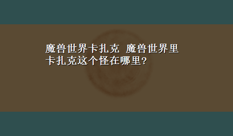 魔兽世界卡扎克 魔兽世界里卡扎克这个怪在哪里?