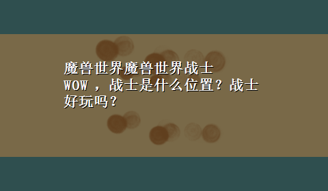 魔兽世界魔兽世界战士 WOW ，战士是什么位置？战士好玩吗？