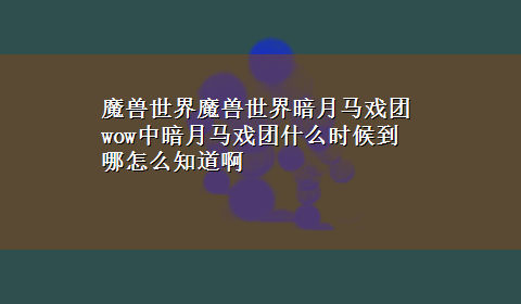 魔兽世界魔兽世界暗月马戏团 wow中暗月马戏团什么时候到哪怎么知道啊