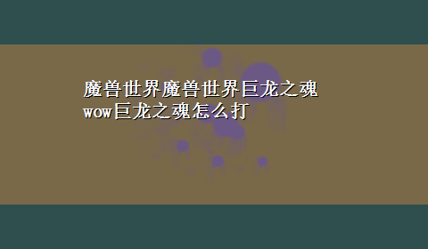 魔兽世界魔兽世界巨龙之魂 wow巨龙之魂怎么打